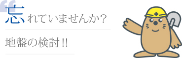 忘れていませんか？地盤の検討！！