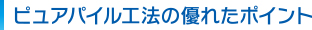 ピュアパイル工法の優れたポイント