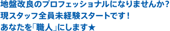 地盤改良のプロフェッショナルになりませんか？現スタッフ全員未経験スタートです！あなたを｢職人｣にします★