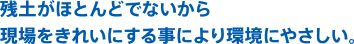 
残土がほとんどでないから現場をきれいにする事により環境にやさしい。